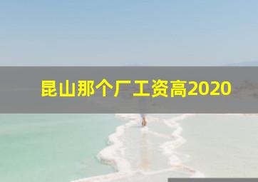 昆山那个厂工资高2020