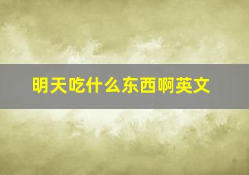 明天吃什么东西啊英文