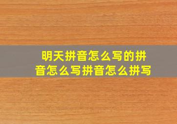 明天拼音怎么写的拼音怎么写拼音怎么拼写