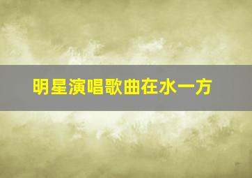 明星演唱歌曲在水一方