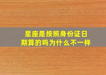 星座是按照身份证日期算的吗为什么不一样