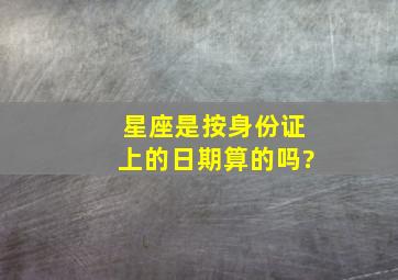 星座是按身份证上的日期算的吗?