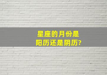 星座的月份是阳历还是阴历?