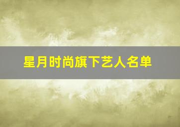 星月时尚旗下艺人名单