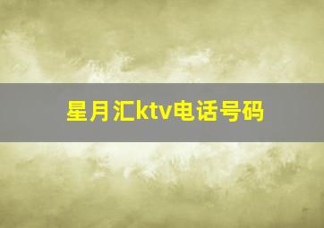 星月汇ktv电话号码