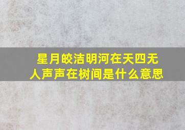 星月皎洁明河在天四无人声声在树间是什么意思