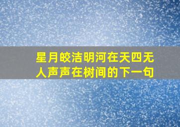 星月皎洁明河在天四无人声声在树间的下一句