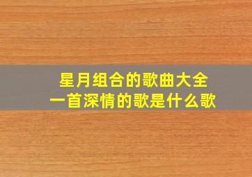 星月组合的歌曲大全一首深情的歌是什么歌