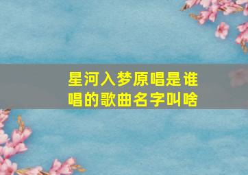 星河入梦原唱是谁唱的歌曲名字叫啥