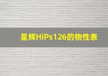 星辉HiPs126的物性表