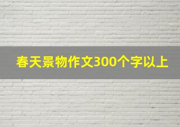 春天景物作文300个字以上