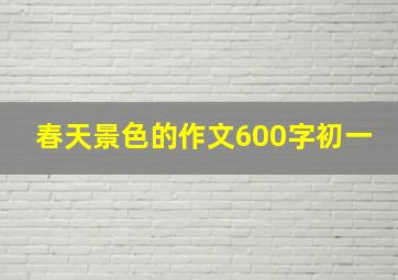 春天景色的作文600字初一