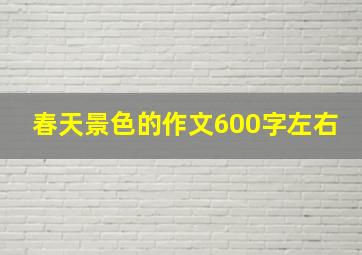 春天景色的作文600字左右