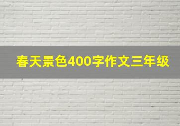 春天景色400字作文三年级