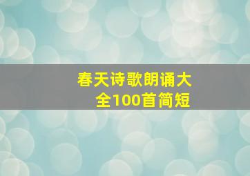 春天诗歌朗诵大全100首简短