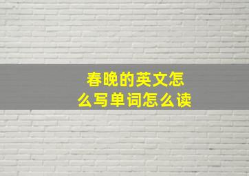 春晚的英文怎么写单词怎么读