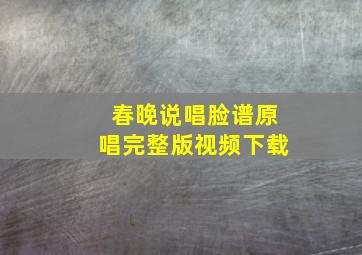 春晚说唱脸谱原唱完整版视频下载