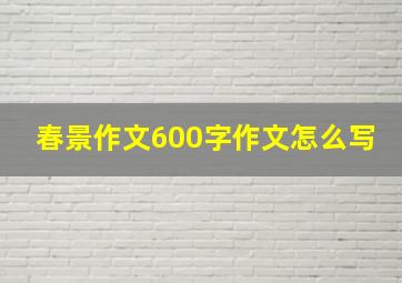 春景作文600字作文怎么写