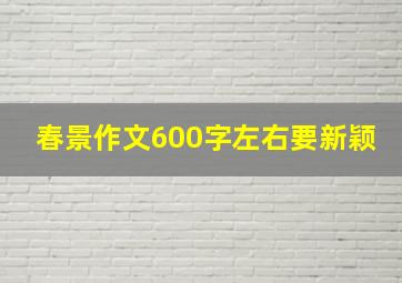 春景作文600字左右要新颖