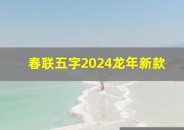 春联五字2024龙年新款