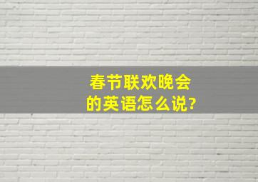 春节联欢晚会的英语怎么说?