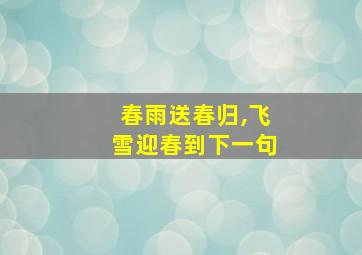 春雨送春归,飞雪迎春到下一句