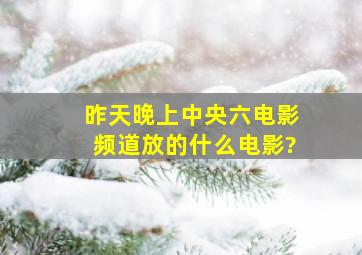 昨天晚上中央六电影频道放的什么电影?