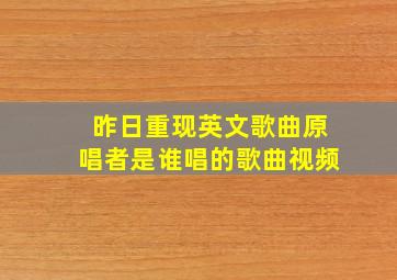 昨日重现英文歌曲原唱者是谁唱的歌曲视频