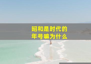 昭和是时代的年号嘛为什么