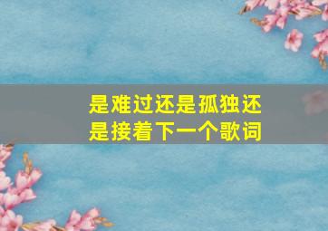 是难过还是孤独还是接着下一个歌词