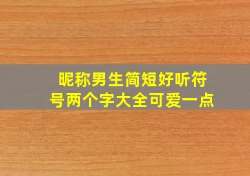 昵称男生简短好听符号两个字大全可爱一点