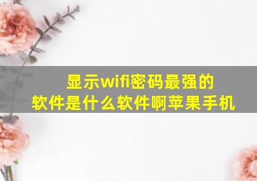 显示wifi密码最强的软件是什么软件啊苹果手机