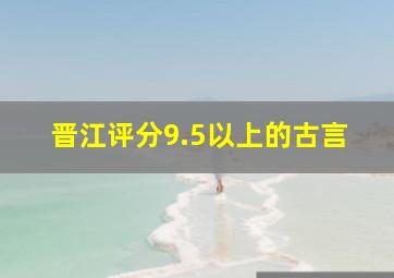 晋江评分9.5以上的古言