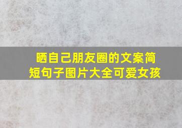 晒自己朋友圈的文案简短句子图片大全可爱女孩