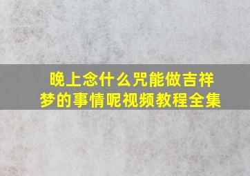 晚上念什么咒能做吉祥梦的事情呢视频教程全集