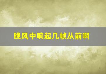 晚风中响起几帧从前啊