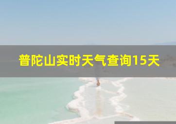 普陀山实时天气查询15天