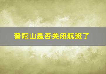 普陀山是否关闭航班了