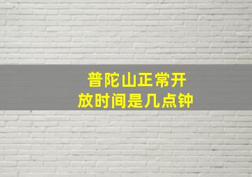 普陀山正常开放时间是几点钟