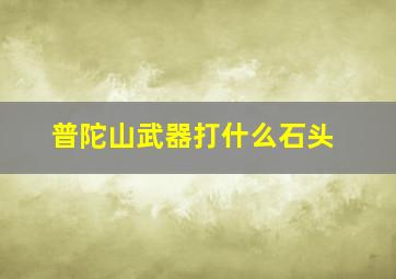 普陀山武器打什么石头