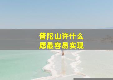 普陀山许什么愿最容易实现