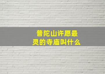 普陀山许愿最灵的寺庙叫什么