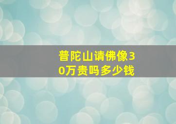 普陀山请佛像30万贵吗多少钱