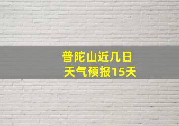 普陀山近几日天气预报15天