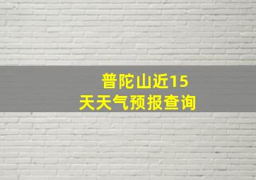 普陀山近15天天气预报查询