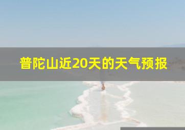 普陀山近20天的天气预报