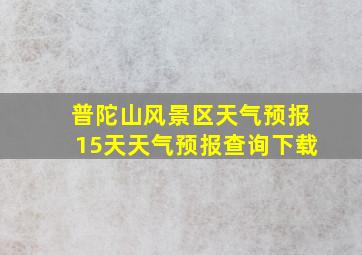 普陀山风景区天气预报15天天气预报查询下载