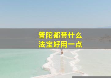 普陀都带什么法宝好用一点