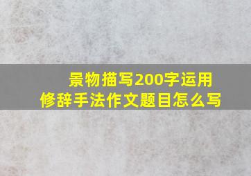 景物描写200字运用修辞手法作文题目怎么写