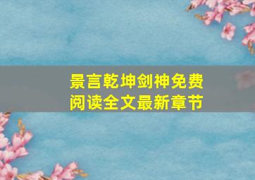 景言乾坤剑神免费阅读全文最新章节